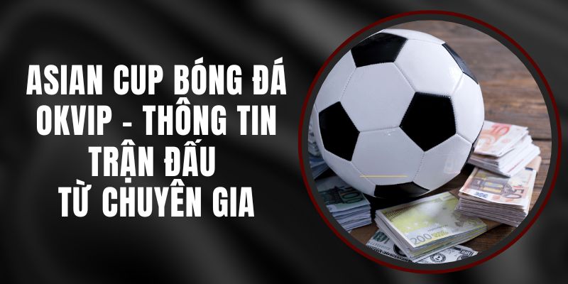 Asian Cup Bóng Đá Okvip - Thông Tin Trận Đấu Từ Chuyên Gia