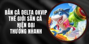 Bắn Cá Delta Okvip - Thế Giới Săn Cá Hiện Đại, Thưởng Nhanh