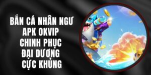 Bắn Cá Nhân Ngư APK Okvip - Chinh Phục Đại Dương Cực Khủng