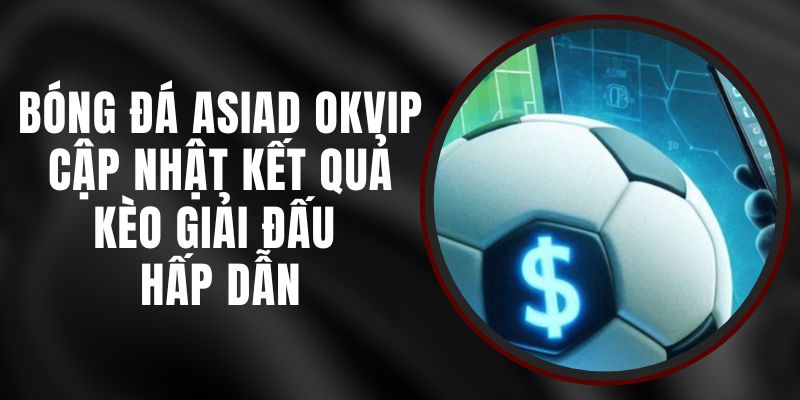 Bóng Đá ASIAD Okvip - Cập Nhật Kết Quả, Kèo Giải Đấu Hấp Dẫn