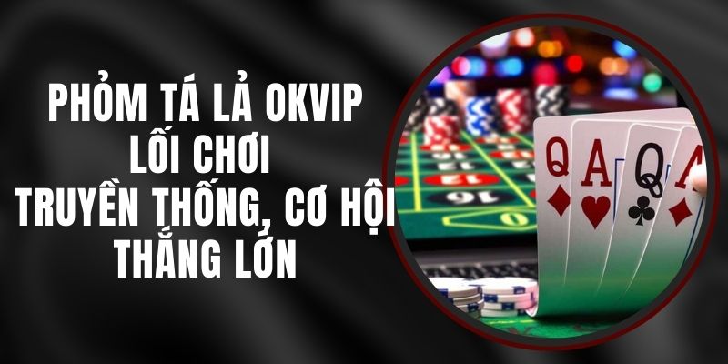 Phỏm Tá Lả Okvip - Lối Chơi Truyền Thống, Cơ Hội Thắng Lớn